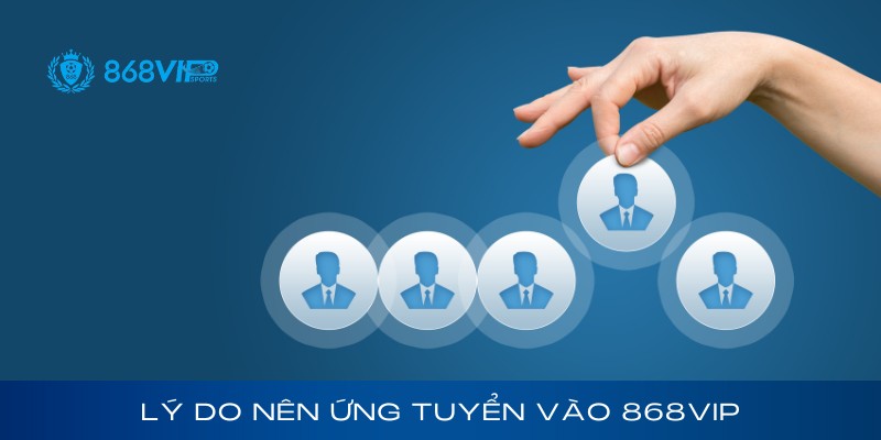 Lý do nên ứng tuyển vào 868Vip