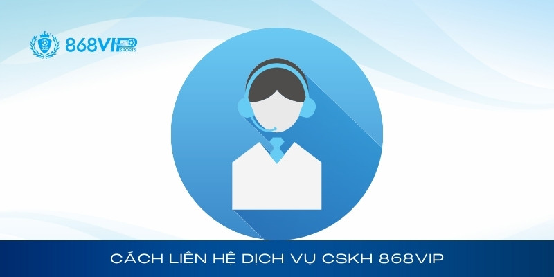 Những cách thức liên hệ dịch vụ chăm sóc khách hàng 868Vip
