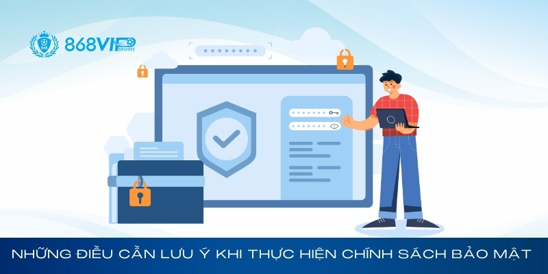 Những điều cần lưu ý khi thực hiện chính sách bảo mật 868Vip
