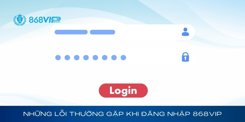 Những lỗi thường gặp khi đăng nhập 868Vip và cách khắc phục