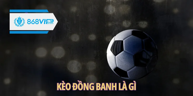 Kèo đồng banh là gì? Lưu ý khi cá cược dành cho người mới