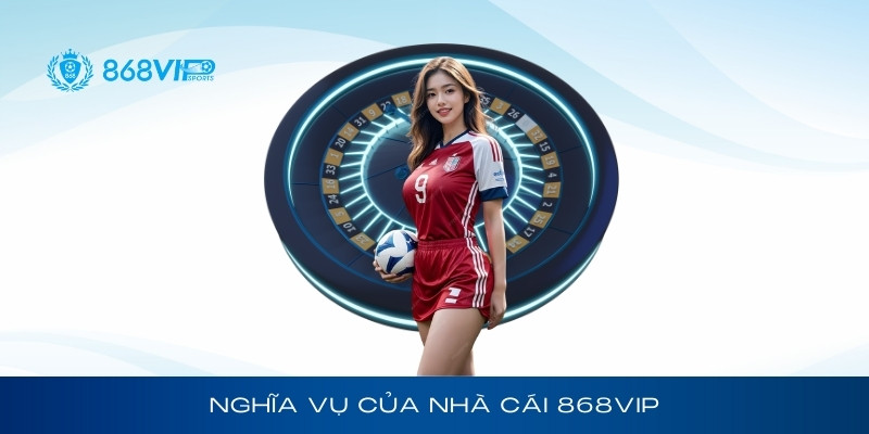 Nghĩa vụ của nhà cái 868Vip