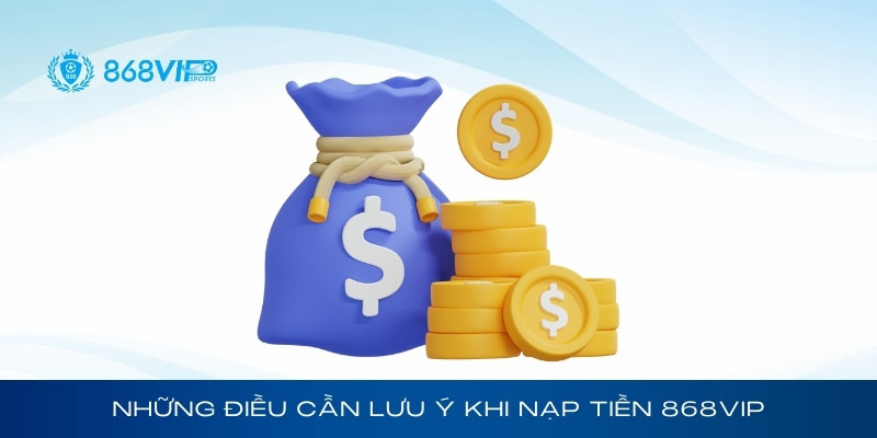 Những điều cần lưu ý khi nạp tiền 868Vip