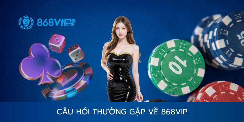 Câu hỏi thường gặp về nhà cái 868vip