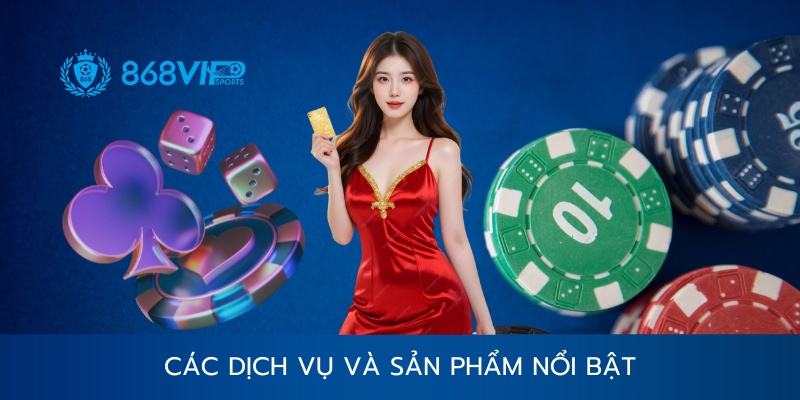 Các dịch vụ và sản phẩm nổi bật tại 868vip